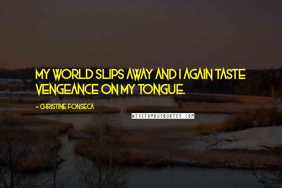 Christine Fonseca Quotes: My world slips away and I again taste vengeance on my tongue.