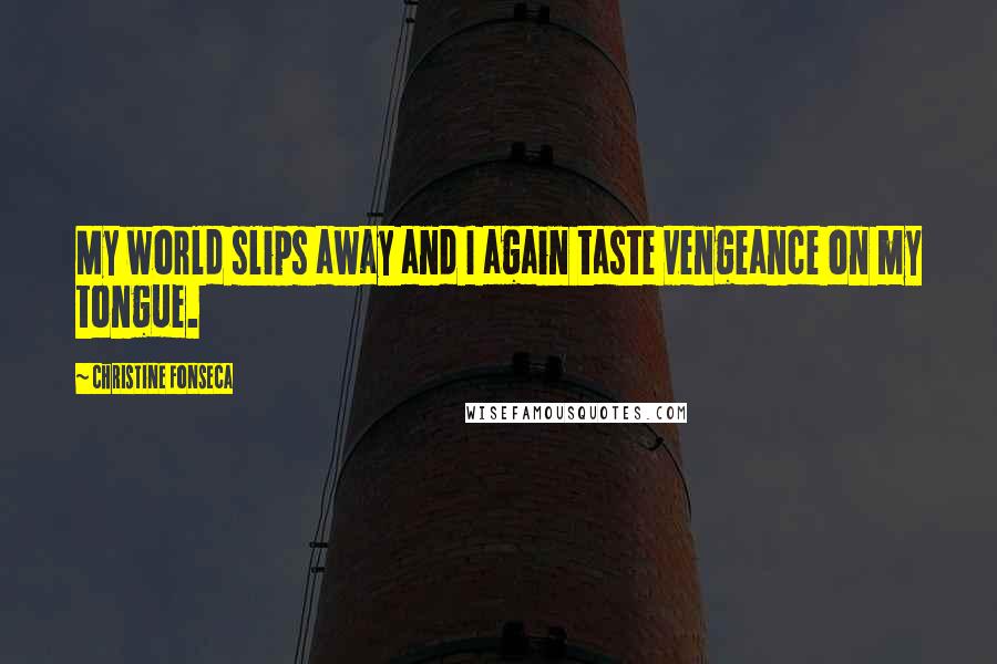 Christine Fonseca Quotes: My world slips away and I again taste vengeance on my tongue.