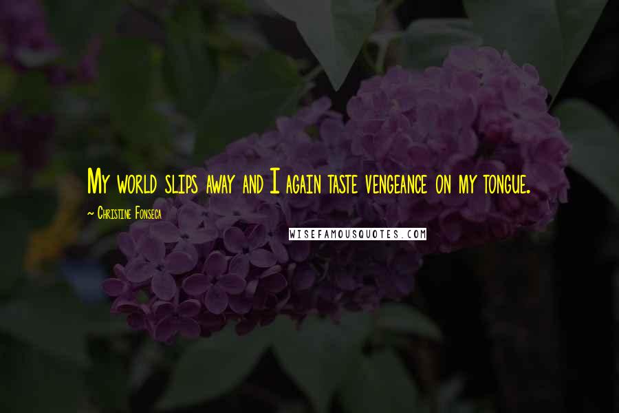 Christine Fonseca Quotes: My world slips away and I again taste vengeance on my tongue.