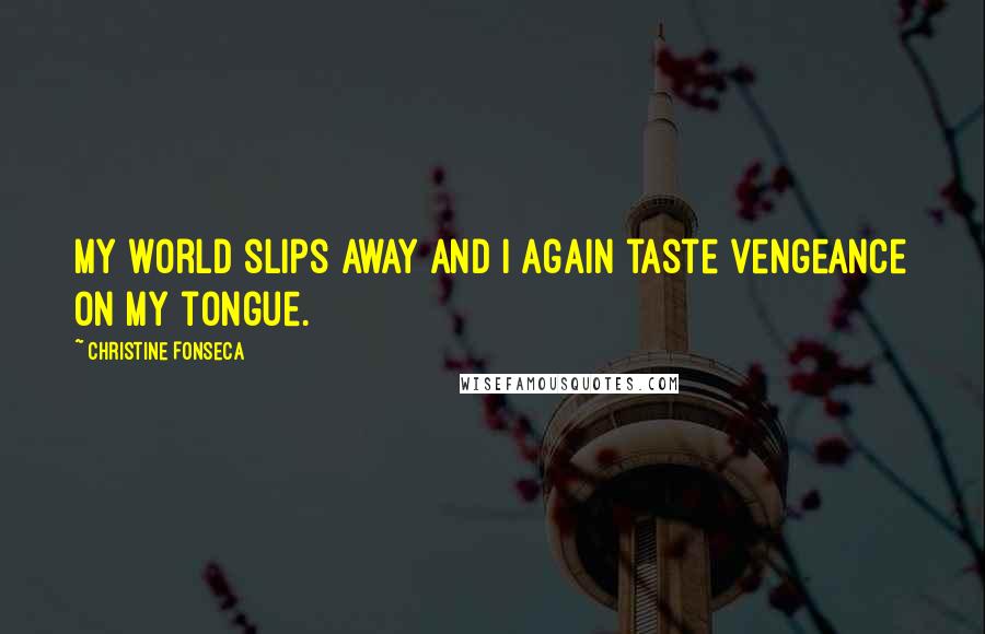 Christine Fonseca Quotes: My world slips away and I again taste vengeance on my tongue.