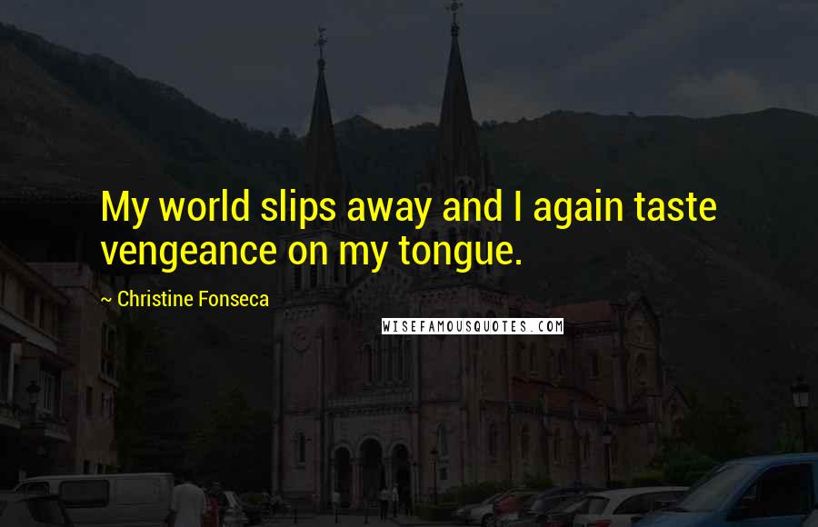 Christine Fonseca Quotes: My world slips away and I again taste vengeance on my tongue.