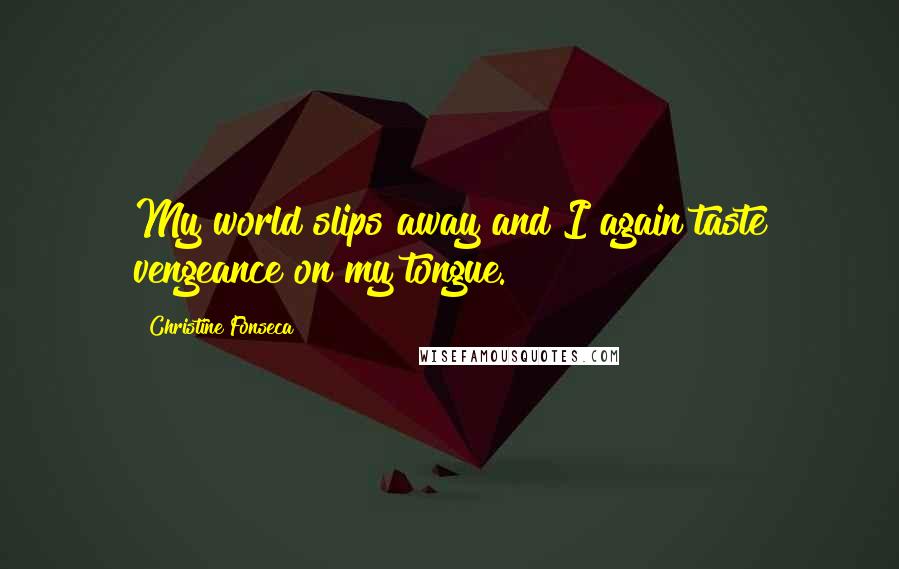 Christine Fonseca Quotes: My world slips away and I again taste vengeance on my tongue.