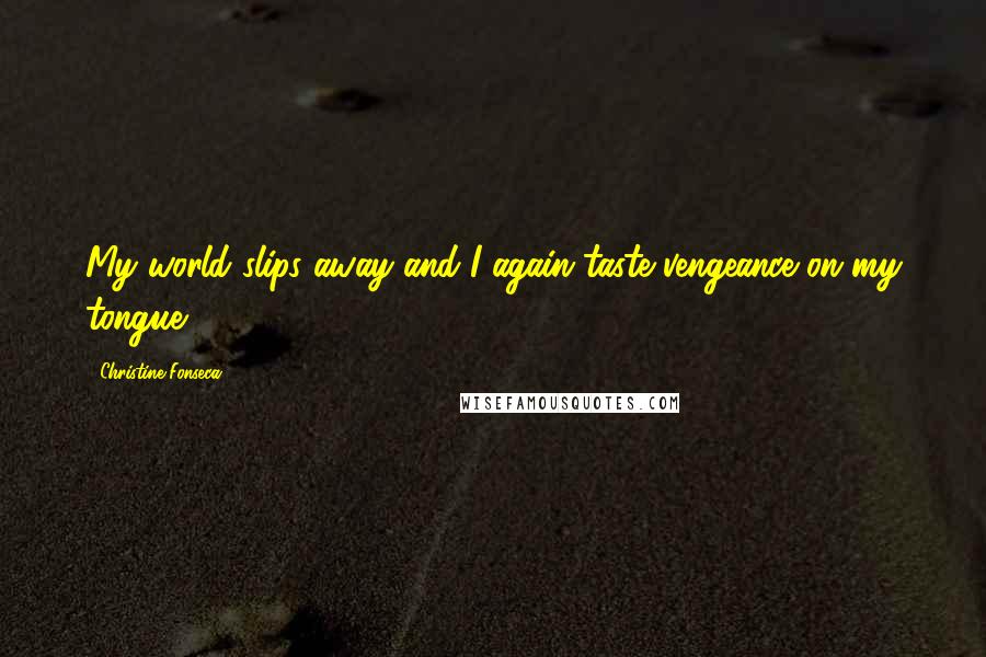 Christine Fonseca Quotes: My world slips away and I again taste vengeance on my tongue.