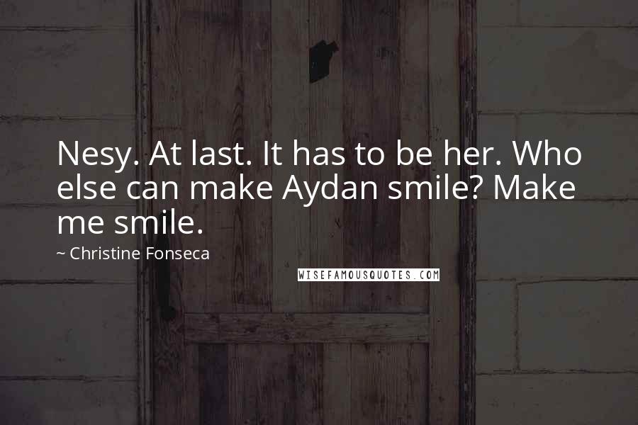 Christine Fonseca Quotes: Nesy. At last. It has to be her. Who else can make Aydan smile? Make me smile.