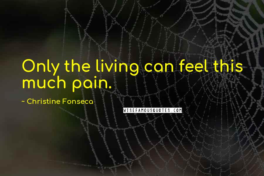 Christine Fonseca Quotes: Only the living can feel this much pain.