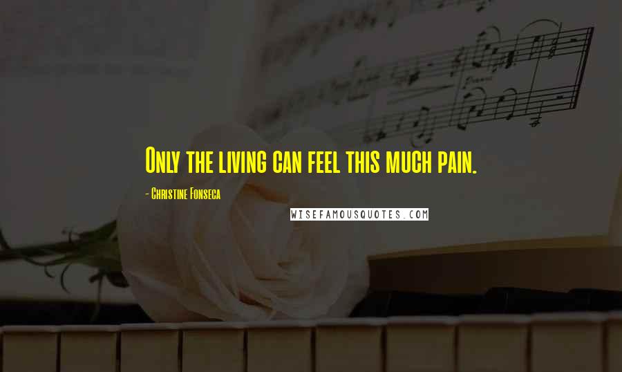 Christine Fonseca Quotes: Only the living can feel this much pain.