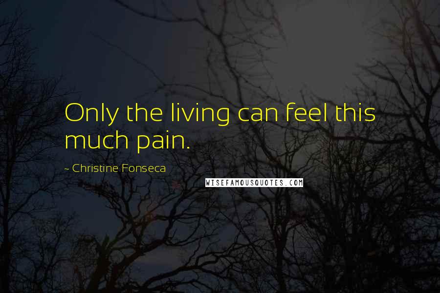 Christine Fonseca Quotes: Only the living can feel this much pain.