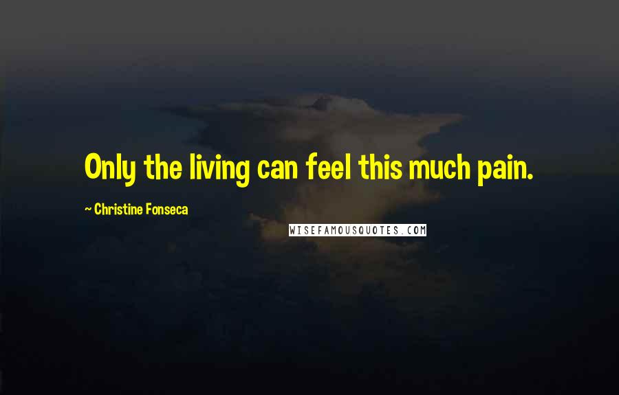 Christine Fonseca Quotes: Only the living can feel this much pain.