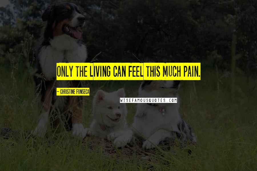 Christine Fonseca Quotes: Only the living can feel this much pain.