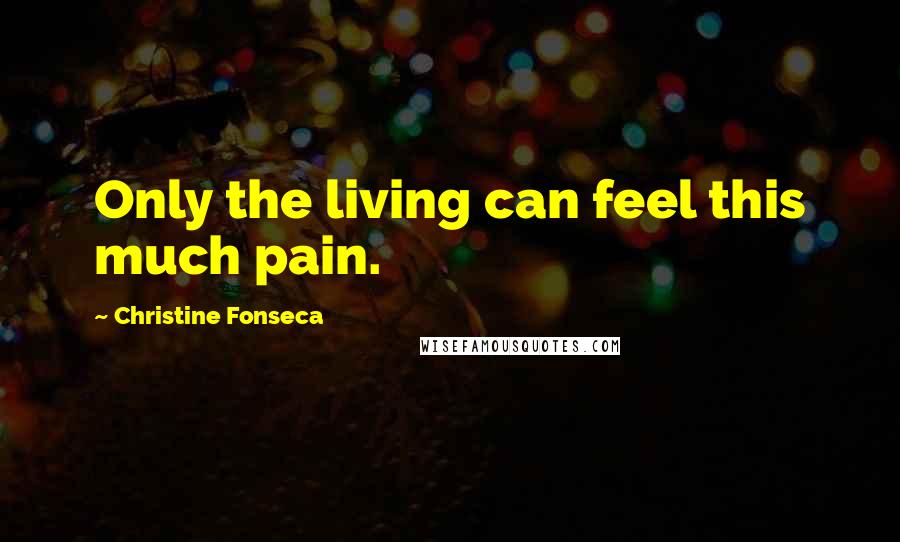 Christine Fonseca Quotes: Only the living can feel this much pain.