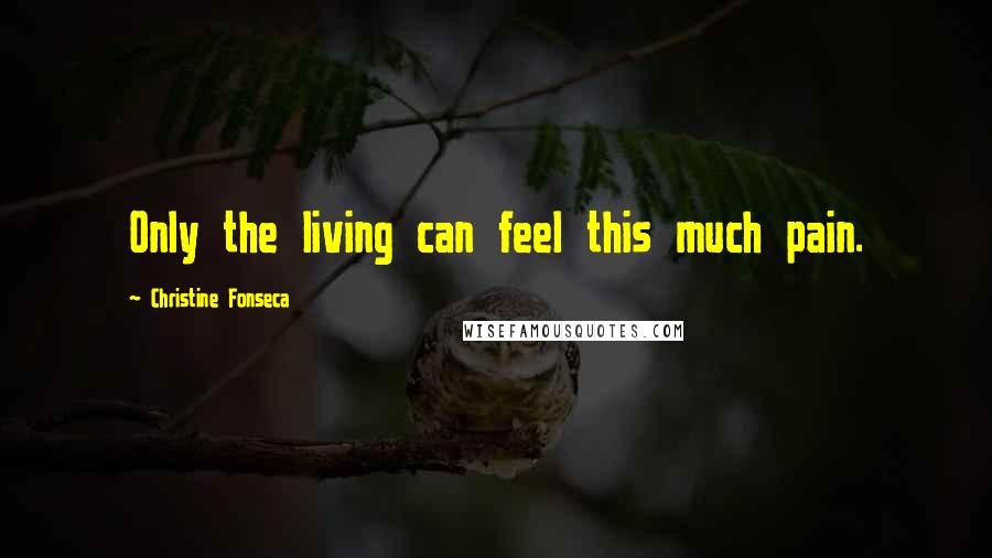 Christine Fonseca Quotes: Only the living can feel this much pain.