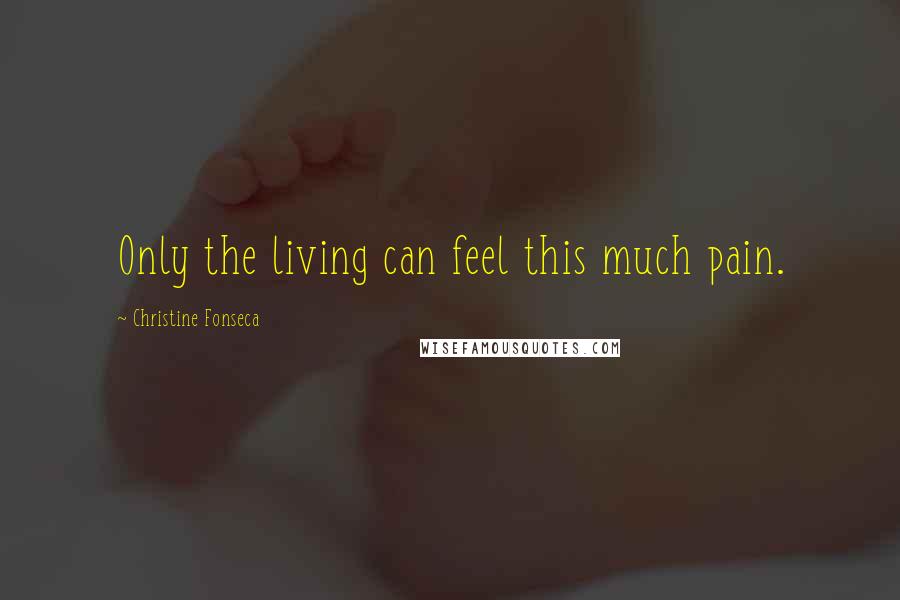 Christine Fonseca Quotes: Only the living can feel this much pain.