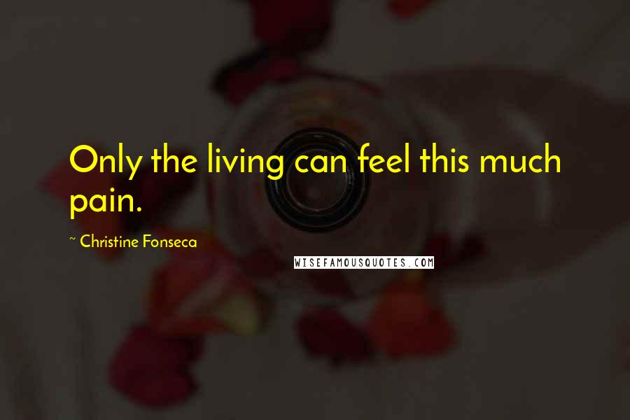 Christine Fonseca Quotes: Only the living can feel this much pain.