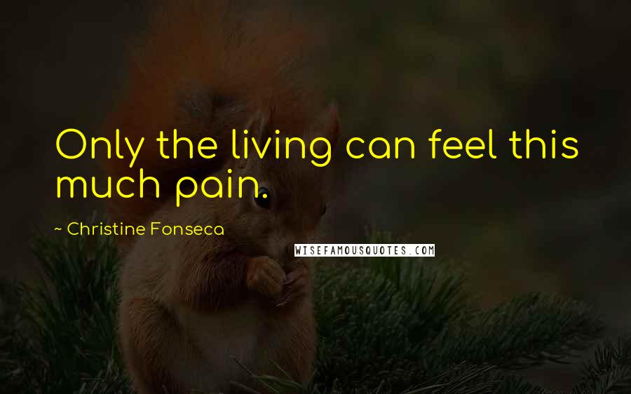 Christine Fonseca Quotes: Only the living can feel this much pain.