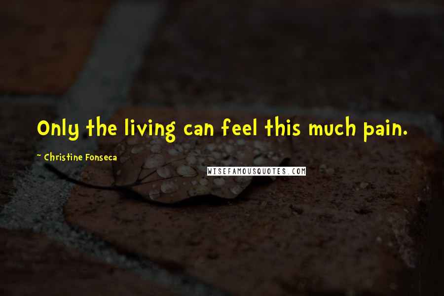 Christine Fonseca Quotes: Only the living can feel this much pain.