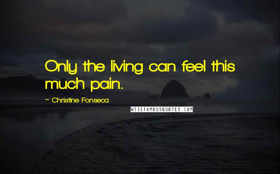 Christine Fonseca Quotes: Only the living can feel this much pain.