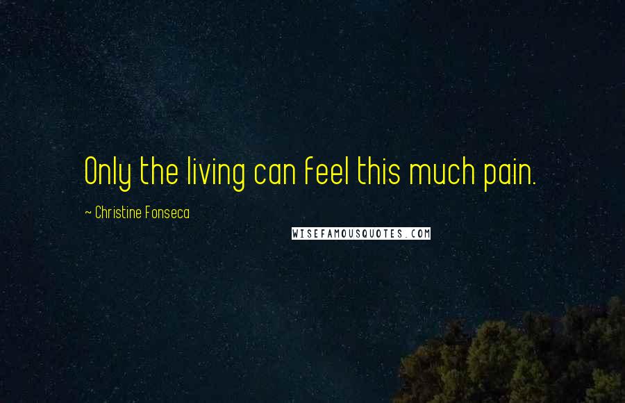 Christine Fonseca Quotes: Only the living can feel this much pain.