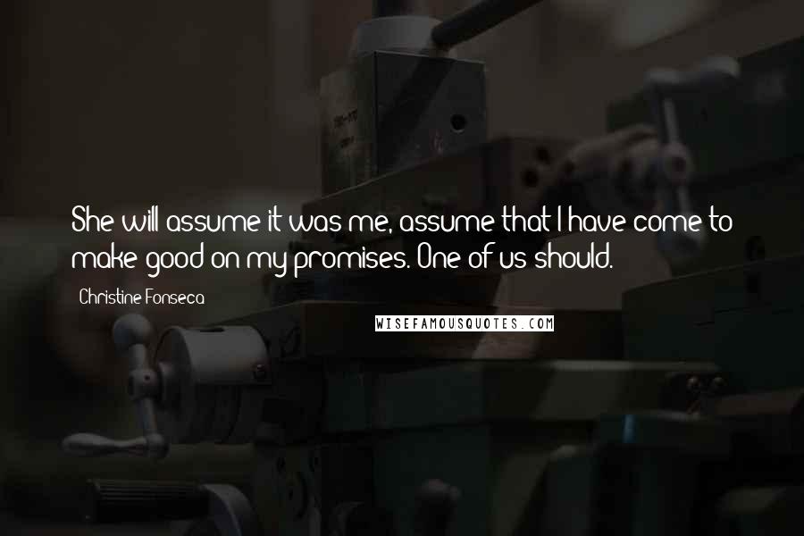 Christine Fonseca Quotes: She will assume it was me, assume that I have come to make good on my promises. One of us should.