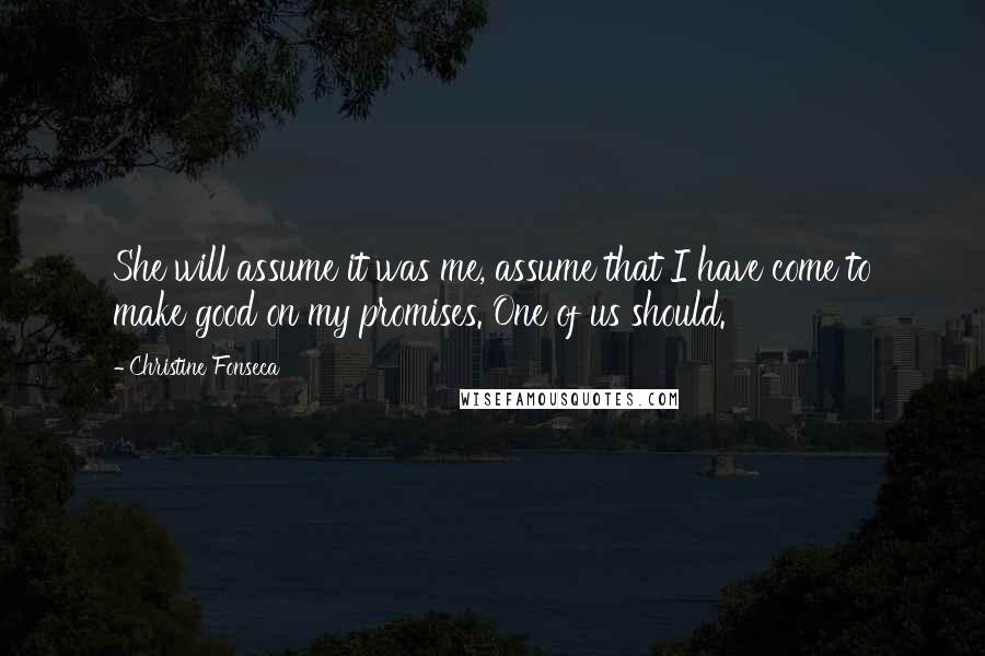 Christine Fonseca Quotes: She will assume it was me, assume that I have come to make good on my promises. One of us should.