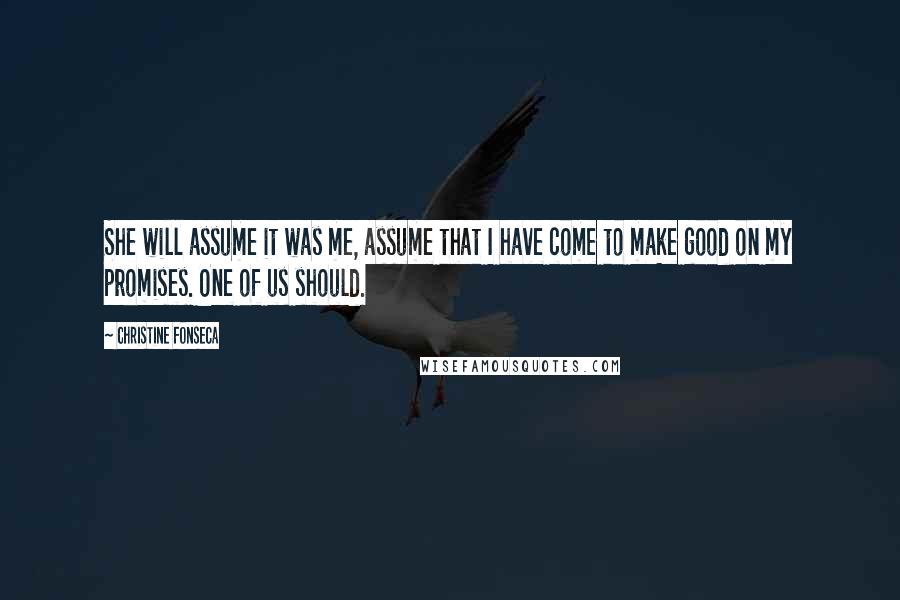 Christine Fonseca Quotes: She will assume it was me, assume that I have come to make good on my promises. One of us should.