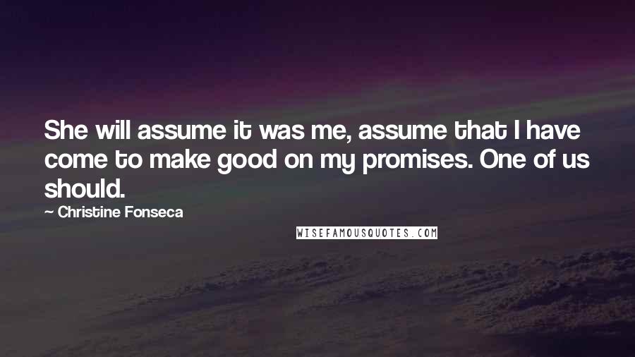 Christine Fonseca Quotes: She will assume it was me, assume that I have come to make good on my promises. One of us should.