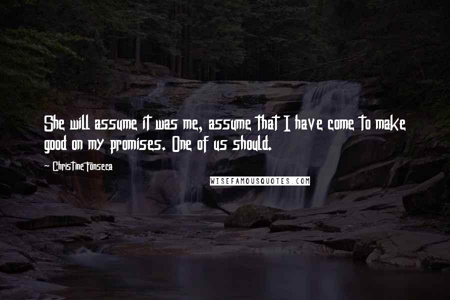 Christine Fonseca Quotes: She will assume it was me, assume that I have come to make good on my promises. One of us should.