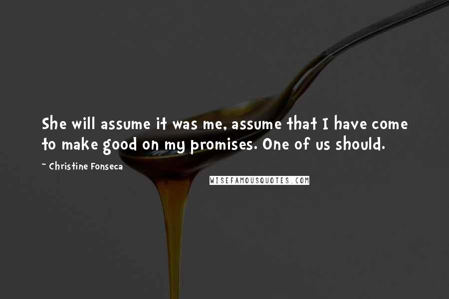 Christine Fonseca Quotes: She will assume it was me, assume that I have come to make good on my promises. One of us should.