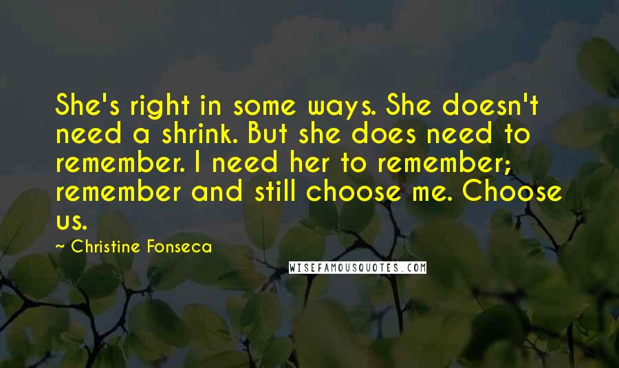 Christine Fonseca Quotes: She's right in some ways. She doesn't need a shrink. But she does need to remember. I need her to remember; remember and still choose me. Choose us.