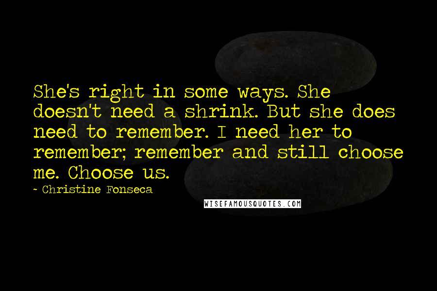 Christine Fonseca Quotes: She's right in some ways. She doesn't need a shrink. But she does need to remember. I need her to remember; remember and still choose me. Choose us.