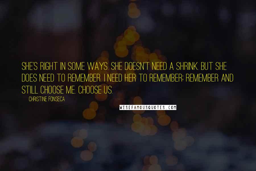 Christine Fonseca Quotes: She's right in some ways. She doesn't need a shrink. But she does need to remember. I need her to remember; remember and still choose me. Choose us.