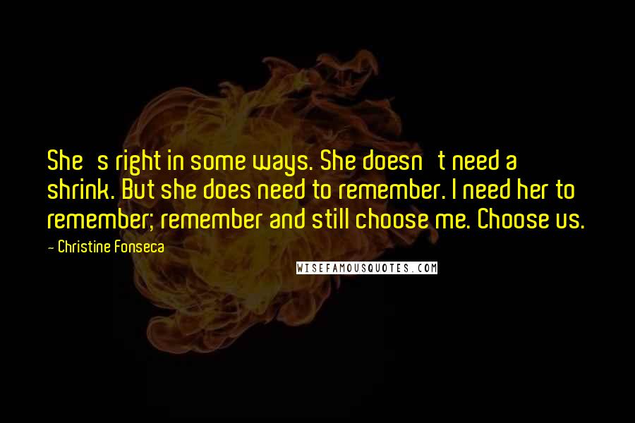 Christine Fonseca Quotes: She's right in some ways. She doesn't need a shrink. But she does need to remember. I need her to remember; remember and still choose me. Choose us.