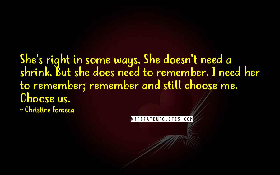 Christine Fonseca Quotes: She's right in some ways. She doesn't need a shrink. But she does need to remember. I need her to remember; remember and still choose me. Choose us.