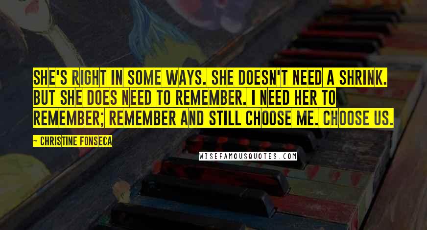 Christine Fonseca Quotes: She's right in some ways. She doesn't need a shrink. But she does need to remember. I need her to remember; remember and still choose me. Choose us.