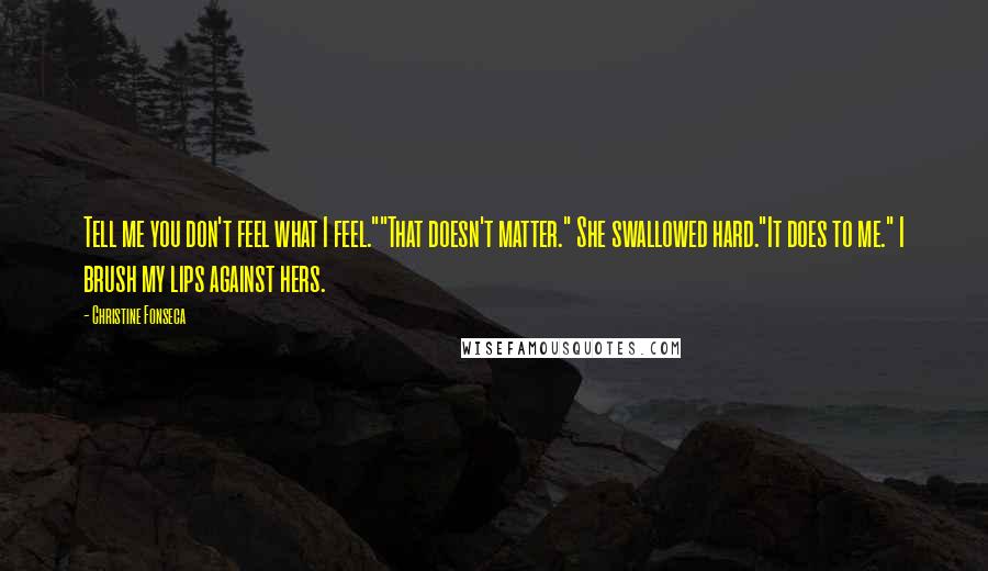 Christine Fonseca Quotes: Tell me you don't feel what I feel.""That doesn't matter." She swallowed hard."It does to me." I brush my lips against hers.