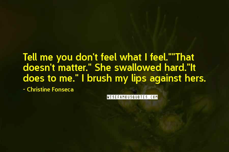 Christine Fonseca Quotes: Tell me you don't feel what I feel.""That doesn't matter." She swallowed hard."It does to me." I brush my lips against hers.