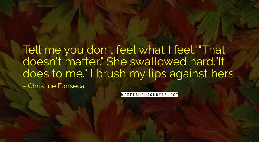 Christine Fonseca Quotes: Tell me you don't feel what I feel.""That doesn't matter." She swallowed hard."It does to me." I brush my lips against hers.