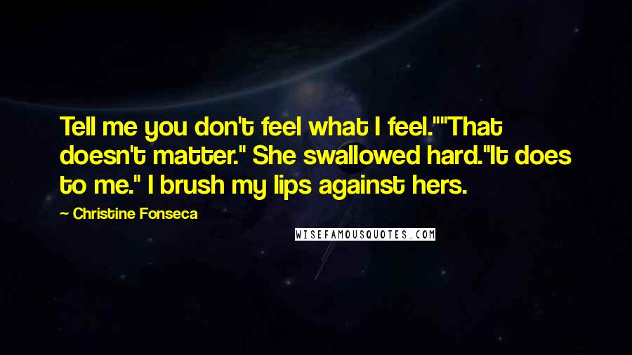 Christine Fonseca Quotes: Tell me you don't feel what I feel.""That doesn't matter." She swallowed hard."It does to me." I brush my lips against hers.