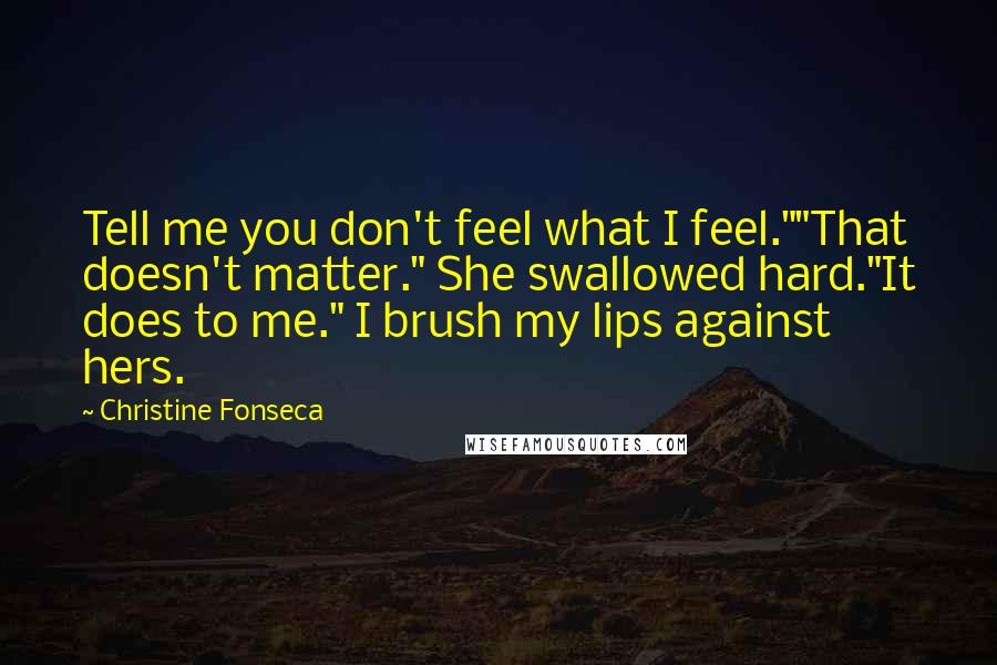 Christine Fonseca Quotes: Tell me you don't feel what I feel.""That doesn't matter." She swallowed hard."It does to me." I brush my lips against hers.