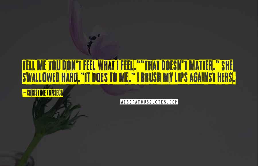 Christine Fonseca Quotes: Tell me you don't feel what I feel.""That doesn't matter." She swallowed hard."It does to me." I brush my lips against hers.