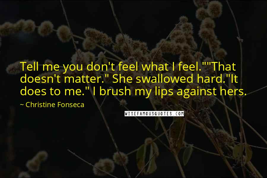 Christine Fonseca Quotes: Tell me you don't feel what I feel.""That doesn't matter." She swallowed hard."It does to me." I brush my lips against hers.