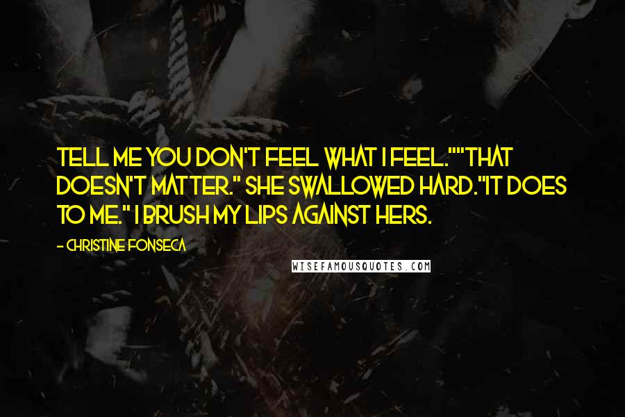 Christine Fonseca Quotes: Tell me you don't feel what I feel.""That doesn't matter." She swallowed hard."It does to me." I brush my lips against hers.