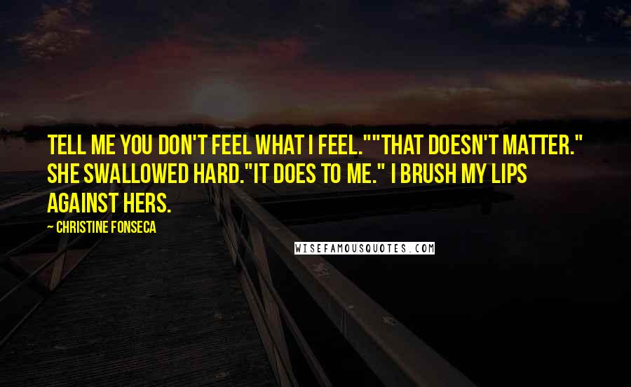 Christine Fonseca Quotes: Tell me you don't feel what I feel.""That doesn't matter." She swallowed hard."It does to me." I brush my lips against hers.