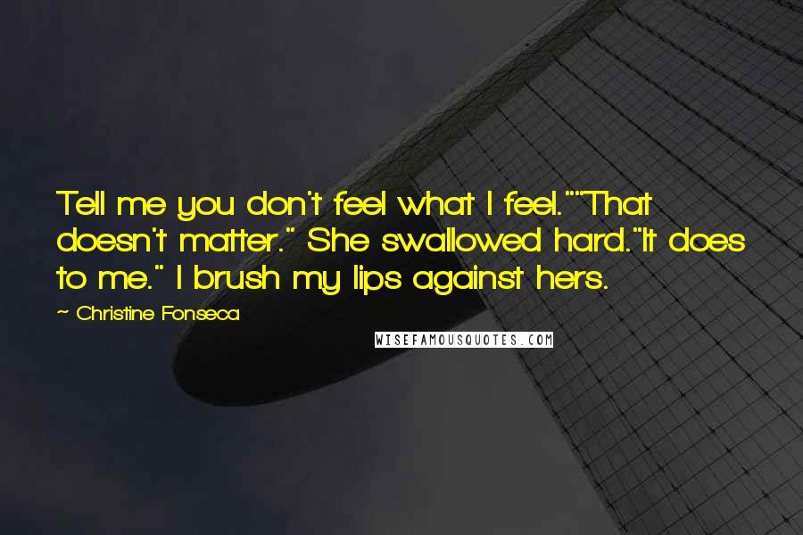 Christine Fonseca Quotes: Tell me you don't feel what I feel.""That doesn't matter." She swallowed hard."It does to me." I brush my lips against hers.