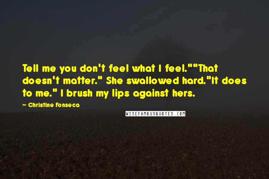 Christine Fonseca Quotes: Tell me you don't feel what I feel.""That doesn't matter." She swallowed hard."It does to me." I brush my lips against hers.