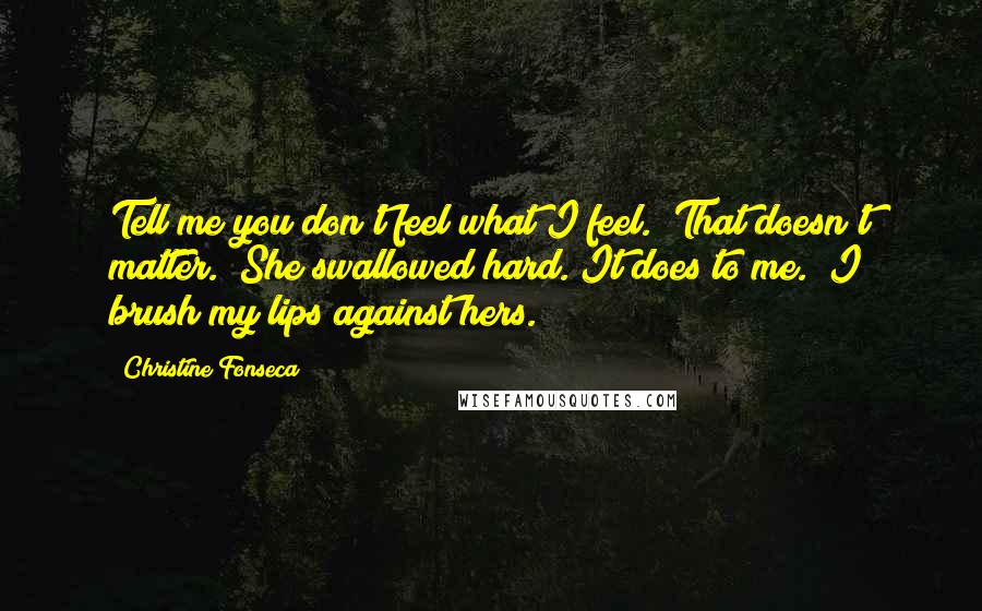 Christine Fonseca Quotes: Tell me you don't feel what I feel.""That doesn't matter." She swallowed hard."It does to me." I brush my lips against hers.