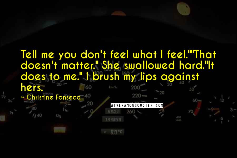 Christine Fonseca Quotes: Tell me you don't feel what I feel.""That doesn't matter." She swallowed hard."It does to me." I brush my lips against hers.