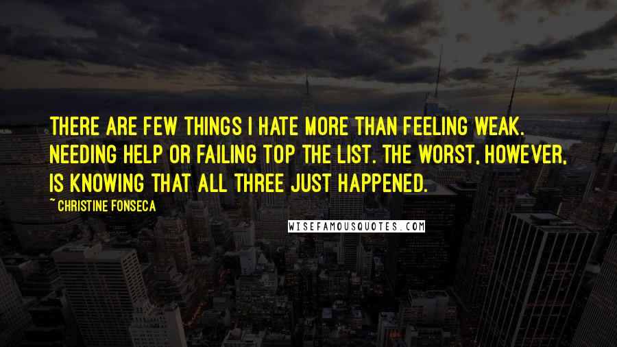 Christine Fonseca Quotes: There are few things I hate more than feeling weak. Needing help or failing top the list. The worst, however, is knowing that all three just happened.