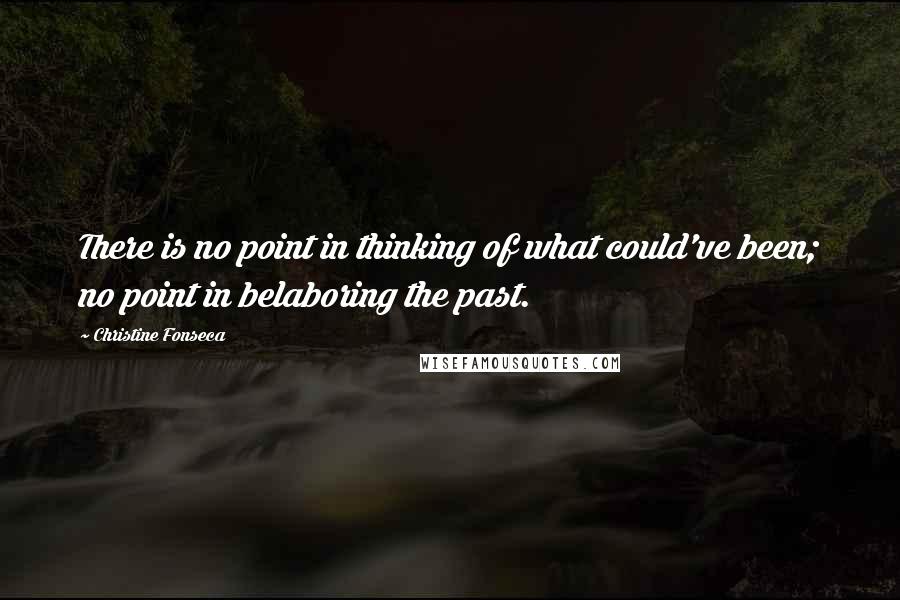 Christine Fonseca Quotes: There is no point in thinking of what could've been; no point in belaboring the past.