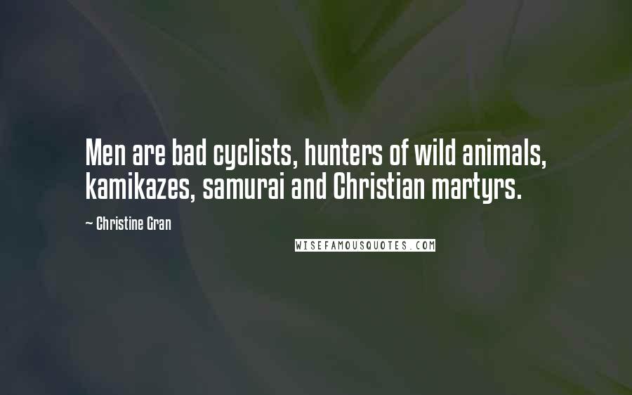 Christine Gran Quotes: Men are bad cyclists, hunters of wild animals, kamikazes, samurai and Christian martyrs.