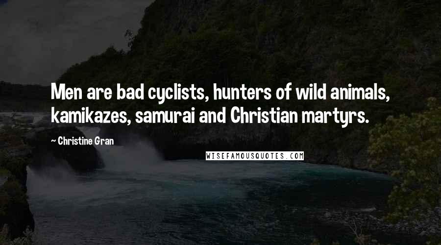 Christine Gran Quotes: Men are bad cyclists, hunters of wild animals, kamikazes, samurai and Christian martyrs.